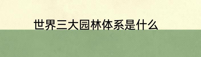 世界三大园林体系是什么