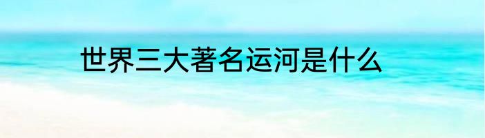世界三大著名运河是什么