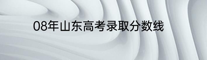 08年山东高考录取分数线