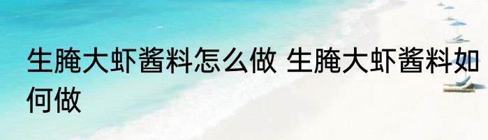 生腌大虾酱料怎么做 生腌大虾酱料如何做