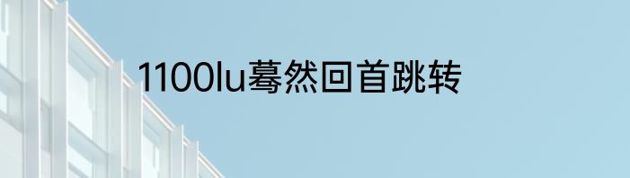 1100lu蓦然回首跳转