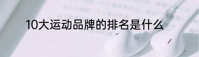 10大运动品牌的排名是什么