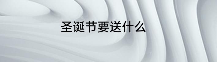 圣诞节要送什么