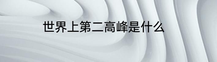 世界上第二高峰是什么