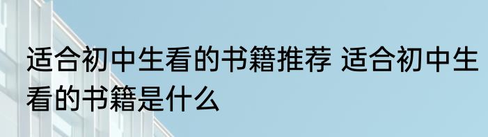 适合初中生看的书籍推荐 适合初中生看的书籍是什么