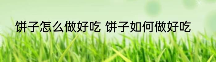 饼子怎么做好吃 饼子如何做好吃