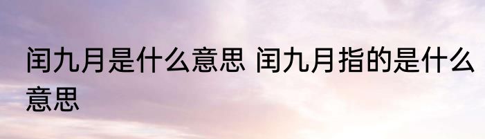 闰九月是什么意思 闰九月指的是什么意思