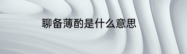 聊备薄酌是什么意思