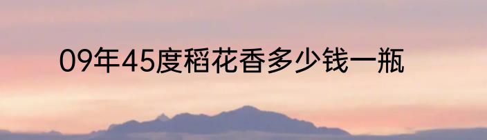 09年45度稻花香多少钱一瓶
