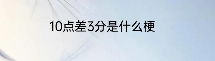 10点差3分是什么梗
