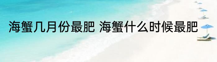 海蟹几月份最肥 海蟹什么时候最肥