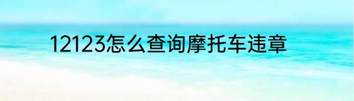 12123怎么查询摩托车违章