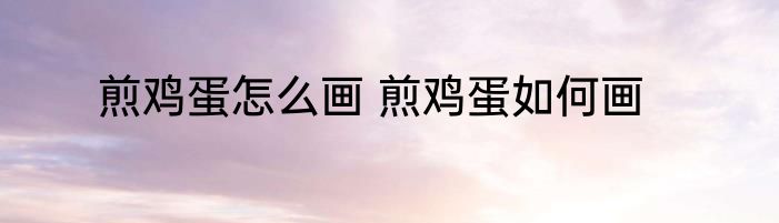 煎鸡蛋怎么画 煎鸡蛋如何画