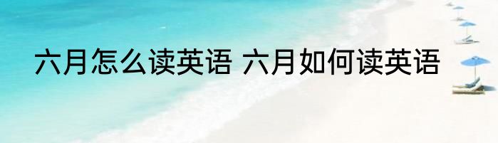 六月怎么读英语 六月如何读英语