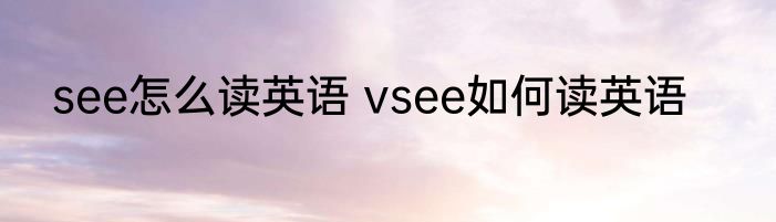 see怎么读英语 vsee如何读英语