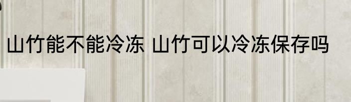山竹能不能冷冻 山竹可以冷冻保存吗