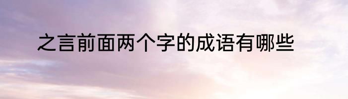 之言前面两个字的成语有哪些