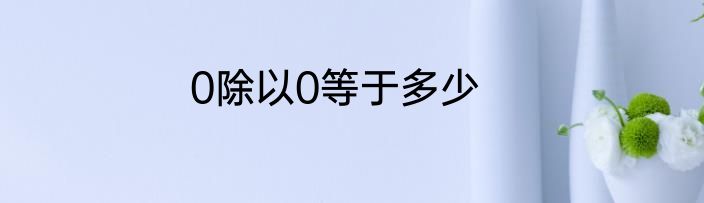 0除以0等于多少