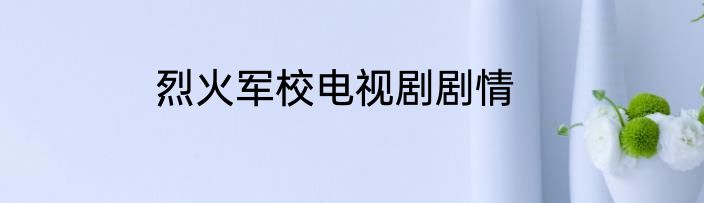烈火军校电视剧剧情