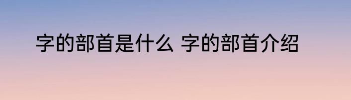 字的部首是什么 字的部首介绍