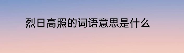 烈日高照的词语意思是什么