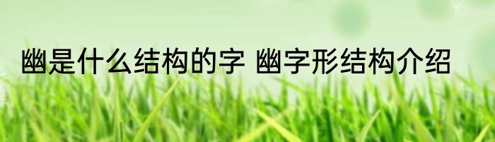 幽是什么结构的字 幽字形结构介绍