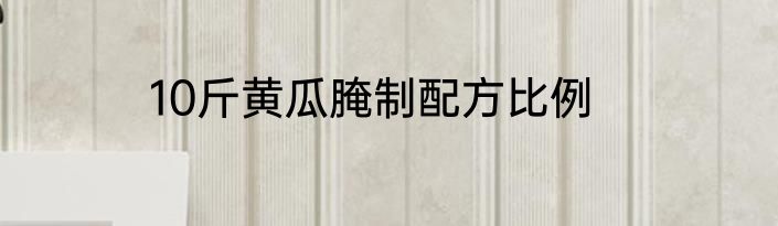 10斤黄瓜腌制配方比例
