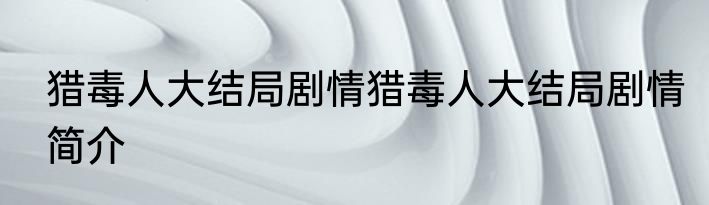 猎毒人大结局剧情猎毒人大结局剧情简介