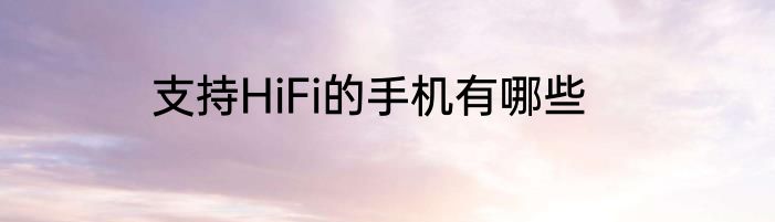 支持HiFi的手机有哪些