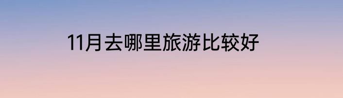 11月去哪里旅游比较好