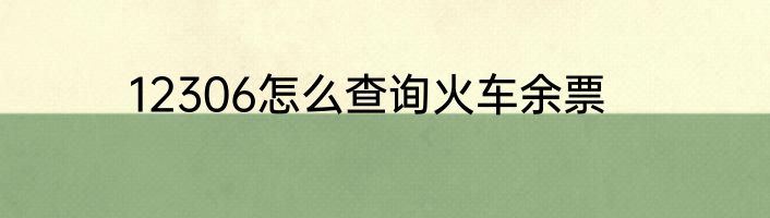 12306怎么查询火车余票