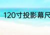 120寸投影幕尺寸多大得看幕布品牌