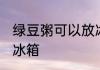 绿豆粥可以放冰箱吗 绿豆粥能不能放冰箱