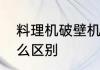 料理机破壁机区别料理机破壁机有什么区别
