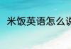 米饭英语怎么说 米饭的英文怎么说