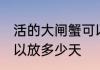 活的大闸蟹可以放几天 活的大闸蟹可以放多少天