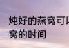 炖好的燕窝可以放几天 保存炖好的燕窝的时间