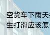空货车下雨天打滑怎么办 雨天货车发生打滑应该怎么办