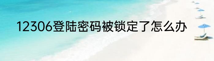 12306登陆密码被锁定了怎么办