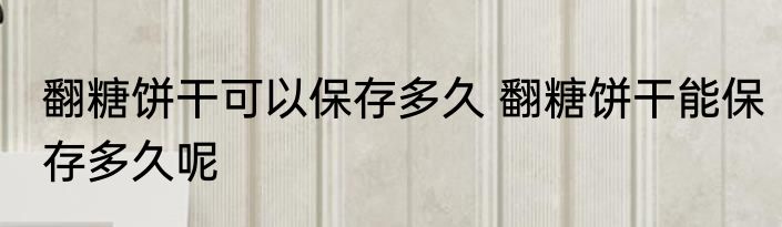 翻糖饼干可以保存多久 翻糖饼干能保存多久呢