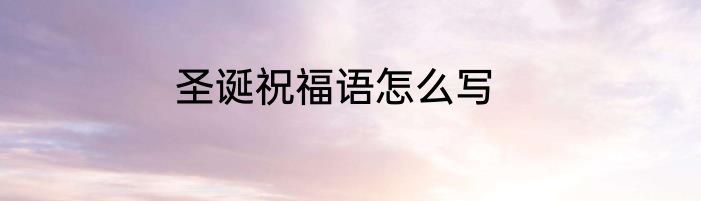 圣诞祝福语怎么写