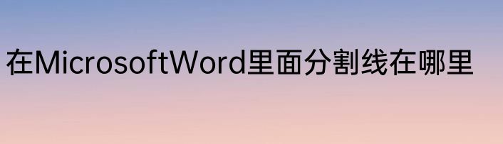 在MicrosoftWord里面分割线在哪里