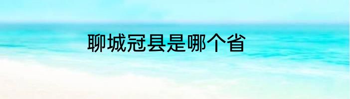 聊城冠县是哪个省