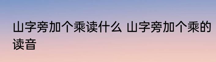 山字旁加个乘读什么 山字旁加个乘的读音