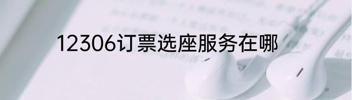 12306订票选座服务在哪