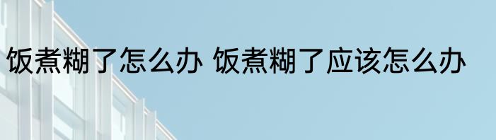 饭煮糊了怎么办 饭煮糊了应该怎么办