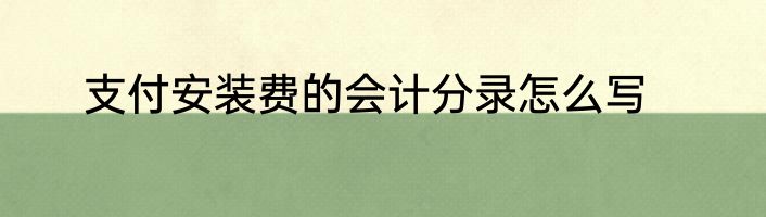 支付安装费的会计分录怎么写