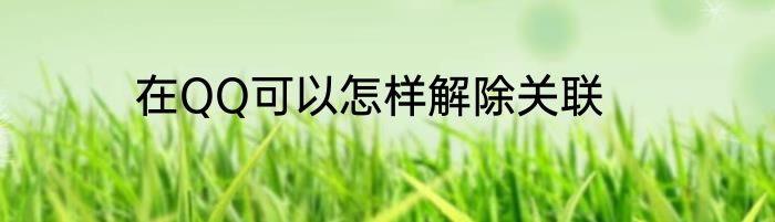 在QQ可以怎样解除关联