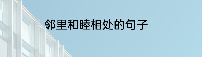 邻里和睦相处的句子