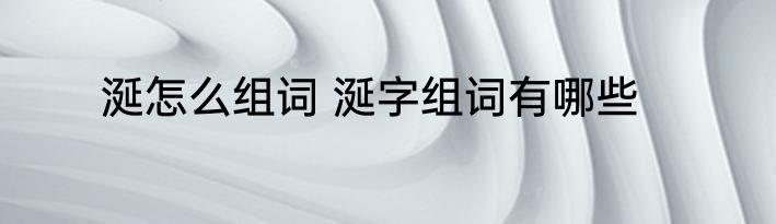 涎怎么组词 涎字组词有哪些
